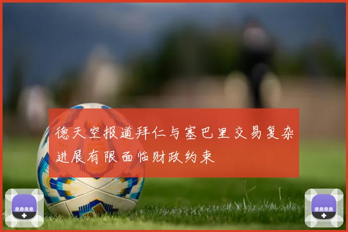 德天空报道拜仁与塞巴里交易复杂进展有限面临财政约束