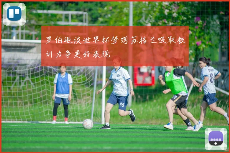 罗伯逊谈世界杯梦想苏格兰吸取教训力争更好表现